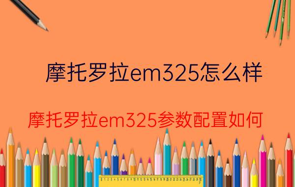 摩托罗拉em325怎么样 摩托罗拉em325参数配置如何